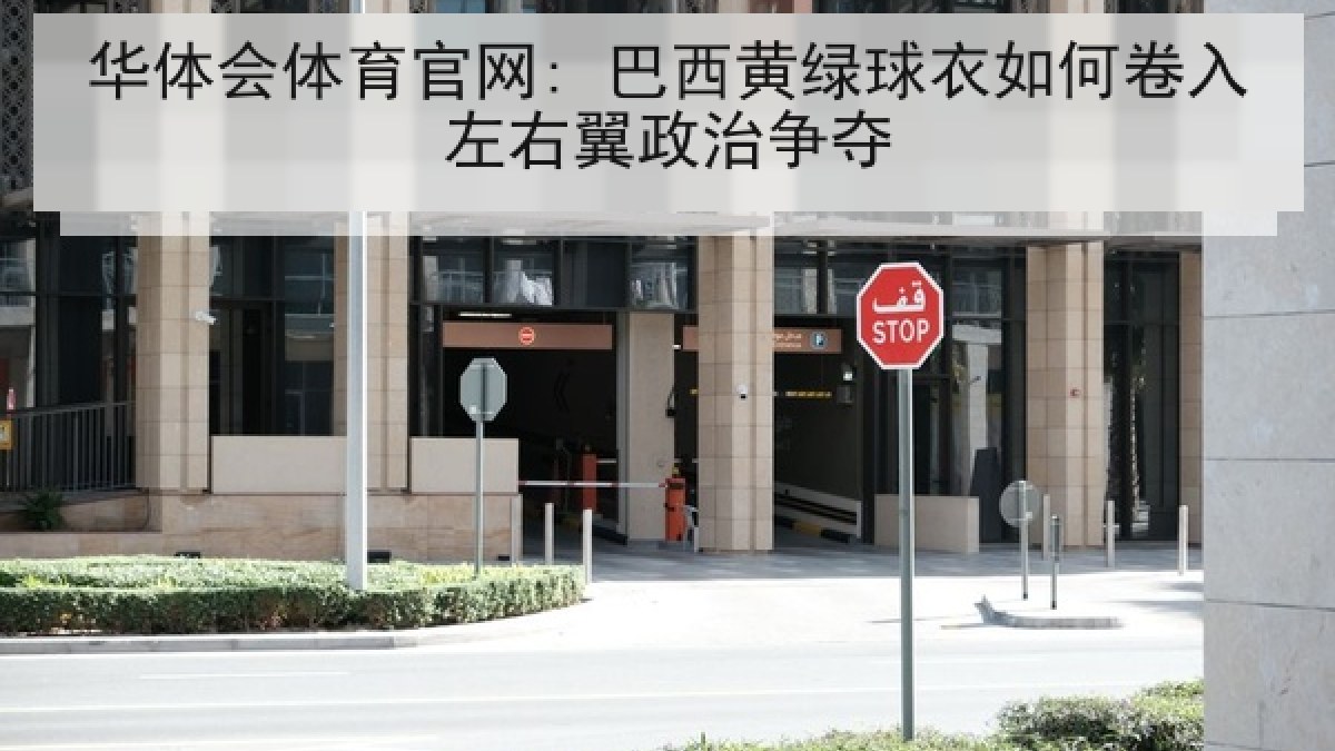 华体会体育官网: 巴西黄绿球衣如何卷入左右翼政治争夺