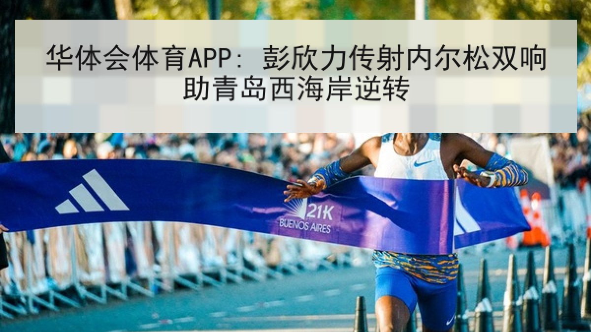 华体会体育APP: 彭欣力传射内尔松双响助青岛西海岸逆转