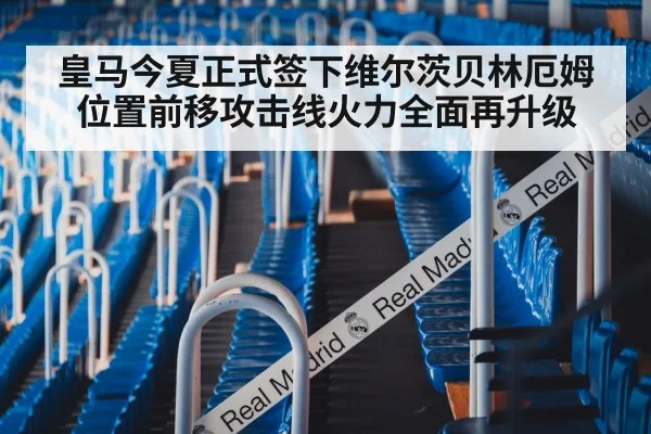 皇马今夏正式签下维尔茨贝林厄姆位置前移攻击线火力全面再升级