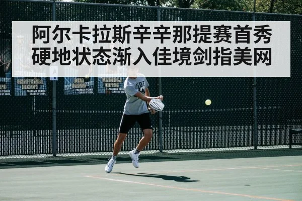 阿尔卡拉斯辛辛那提赛首秀硬地状态渐入佳境剑指美网