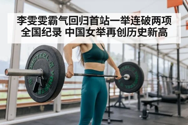 李雯雯霸气回归首站一举连破两项全国纪录 中国女举再创历史新高