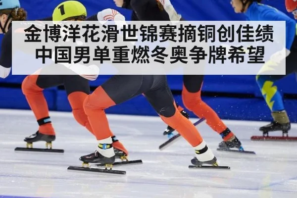 金博洋花滑世锦赛摘铜创佳绩 中国男单重燃冬奥争牌希望